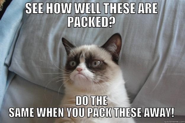 SEE HOW WELL THESE ARE PACKED? DO THE SAME WHEN YOU PACK THESE AWAY! Grumpy Cat