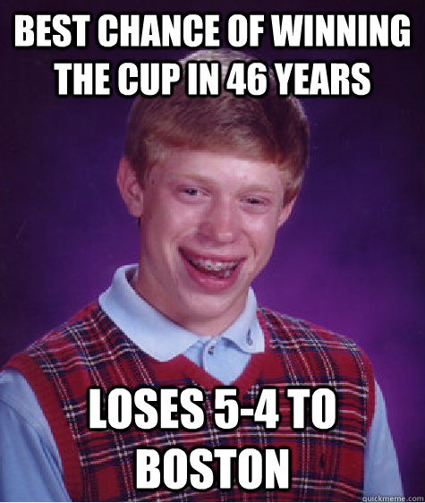 Best chance of winning the cup in 46 years Loses 5-4 to boston  Bad Luck Brian