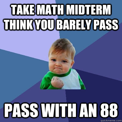 Take math midterm think you barely pass Pass with an 88  Success Kid