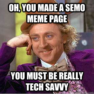 Oh, you made a semo meme page You must be really tech savvy  Condescending Wonka