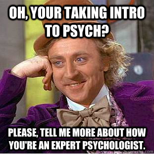 Oh, your taking intro to psych? Please, tell me more about how you're an expert psychologist.   Creepy Wonka