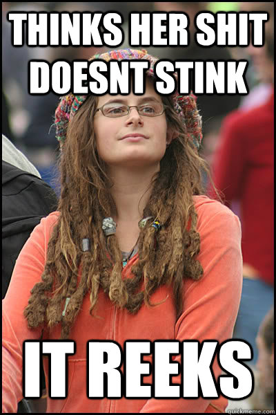 thinks her shit doesnt stink it reeks  College Liberal