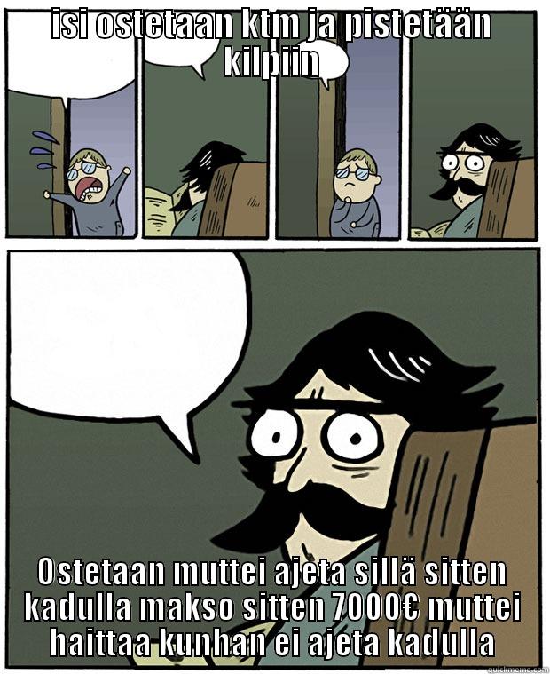 ISI OSTETAAN KTM JA PISTETÄÄN KILPIIN OSTETAAN MUTTEI AJETA SILLÄ SITTEN KADULLA MAKSO SITTEN 7000€ MUTTEI HAITTAA KUNHAN EI AJETA KADULLA Stare Dad