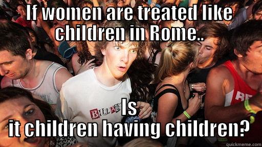 IF WOMEN ARE TREATED LIKE CHILDREN IN ROME.. IS IT CHILDREN HAVING CHILDREN? Sudden Clarity Clarence