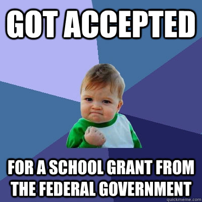 Got accepted for a school grant from the federal government - Got accepted for a school grant from the federal government  Success Kid