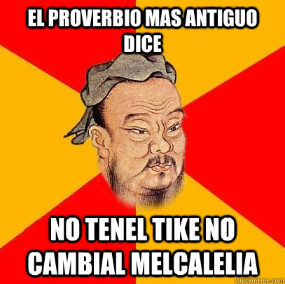 el proverbio mas antiguo dice no tenel tike no cambial melcalelia - el proverbio mas antiguo dice no tenel tike no cambial melcalelia  Confucius says