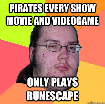 Pirates every show movie and videogame only plays runescape  Butthurt Dweller