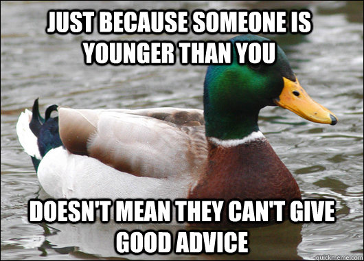 Just because someone is younger than you Doesn't mean they can't give good advice - Just because someone is younger than you Doesn't mean they can't give good advice  Actual Advice Mallard