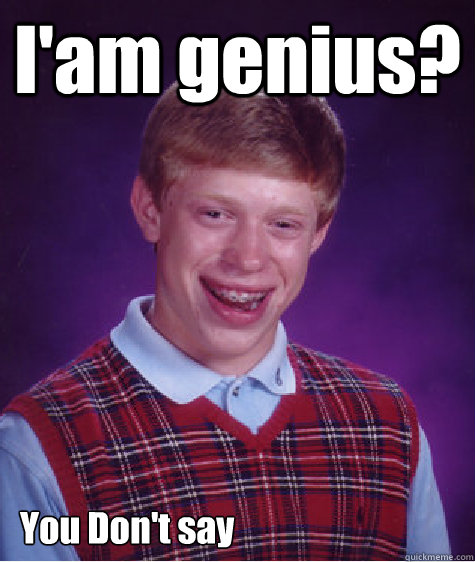 I'am genius? You Don't say  - I'am genius? You Don't say   Bad Luck Brian