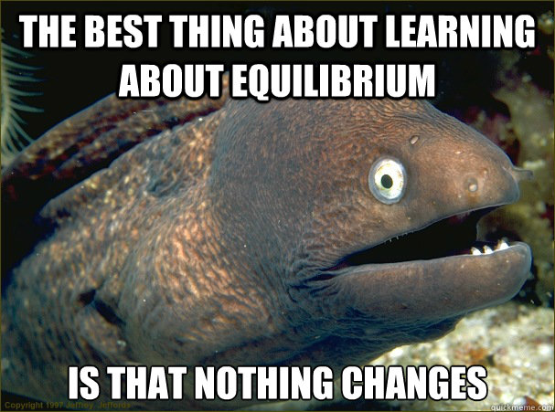 The best thing about learning about equilibrium  is that nothing changes - The best thing about learning about equilibrium  is that nothing changes  Bad Joke Eel