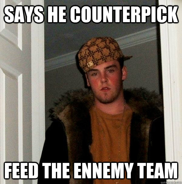 Says he counterpick Feed the ennemy team - Says he counterpick Feed the ennemy team  Scumbag Steve