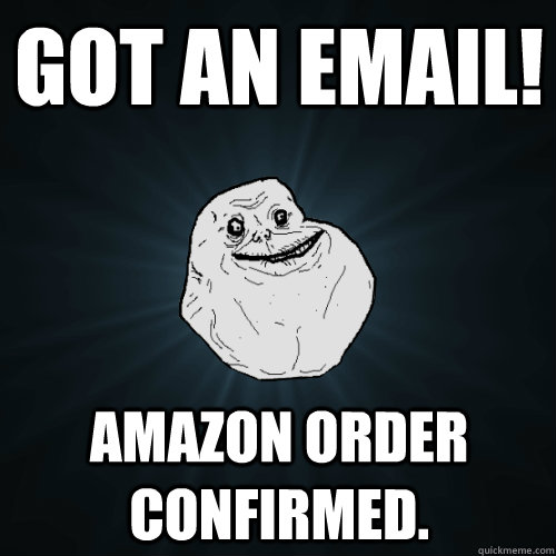 Got an email! amazon order confirmed.  Forever Alone