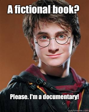A fictional book?  Please. I'm a documentary! 
  Harry potter