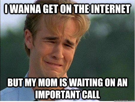 I wanna get on the internet but my mom is waiting on an important call  