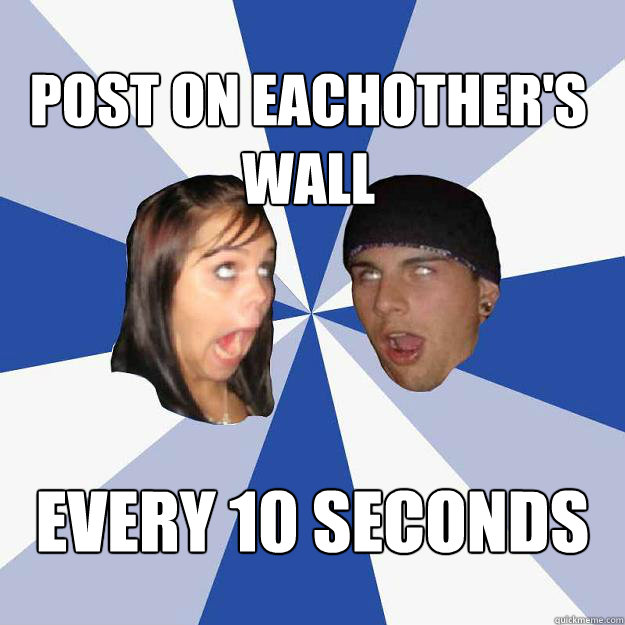 post on eachother's wall every 10 seconds  Annoying Facebook Couple