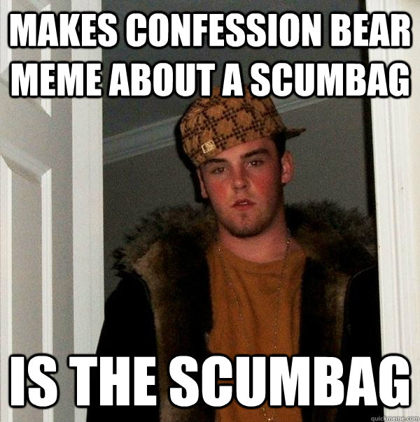 makes confession bear meme about a scumbag is the scumbag  Scumbag Steve