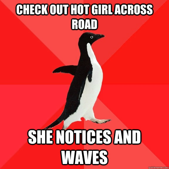 Check out hot girl across road She notices and waves  Socially Awesome Penguin