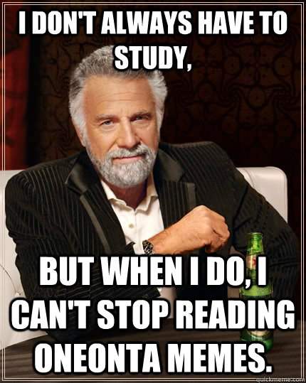 I don't always have to study, but when I do, I can't stop reading oneonta memes. - I don't always have to study, but when I do, I can't stop reading oneonta memes.  The Most Interesting Man In The World