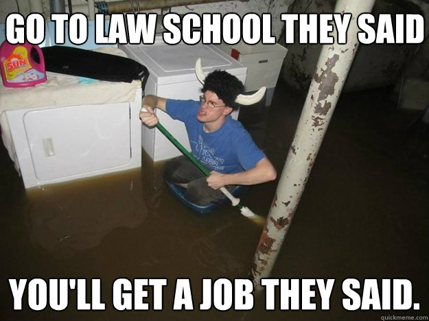 Go to Law School they said You'll get a job they said. - Go to Law School they said You'll get a job they said.  Do the laundry they said