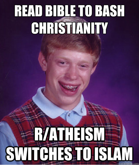 Read bible to bash christianity r/atheism switches to islam - Read bible to bash christianity r/atheism switches to islam  Bad Luck Brian