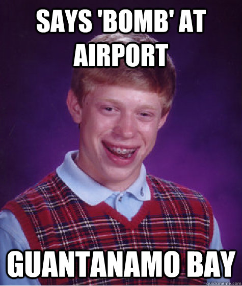 says 'bomb' at airport guantanamo bay  Bad Luck Brian