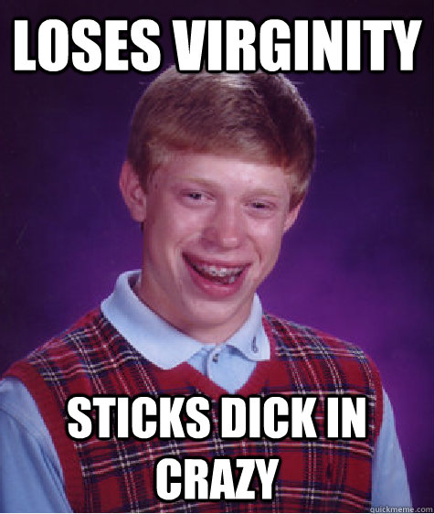 Loses Virginity Sticks dick in crazy  Bad Luck Brian