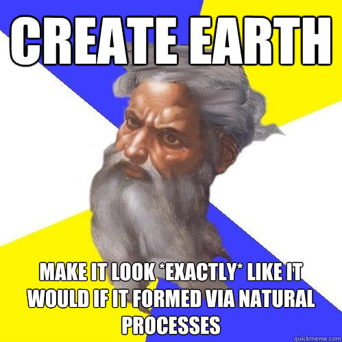 Create Earth Make it look *exactly* like it would if it formed via natural processes  Advice God