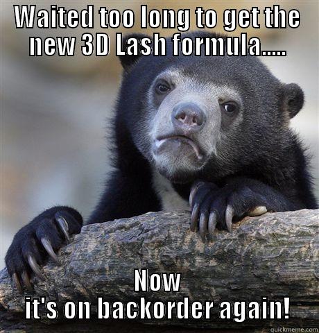 Disappointed  - WAITED TOO LONG TO GET THE NEW 3D LASH FORMULA..... NOW IT'S ON BACKORDER AGAIN! Confession Bear