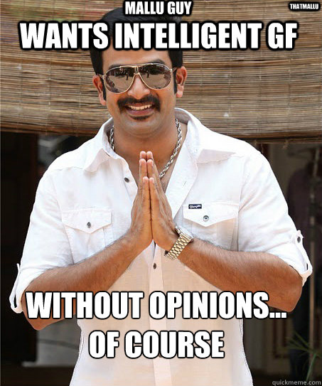 wants intelligent gf without opinions...
of course mallu guy thatmallu   - wants intelligent gf without opinions...
of course mallu guy thatmallu    Mallu