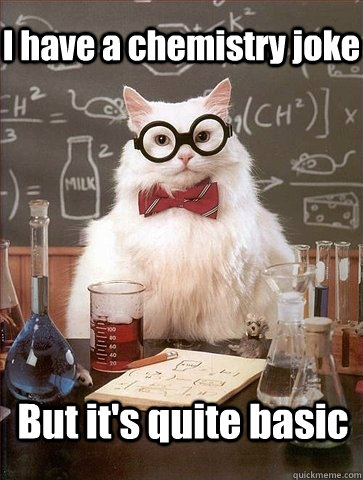 I have a chemistry joke But it's quite basic - I have a chemistry joke But it's quite basic  Chemistry Cat