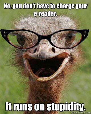 No, you don't have to charge your e-reader. It runs on stupidity.  Judgmental Bookseller Ostrich