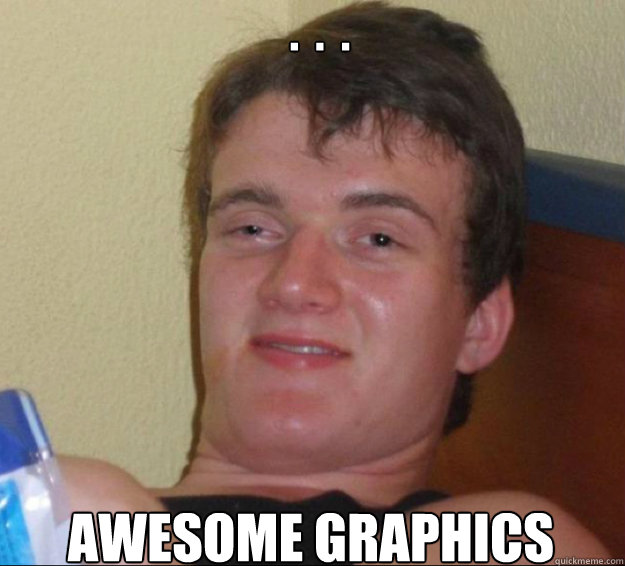 .  .  . awesome graphics - .  .  . awesome graphics  10 Guy