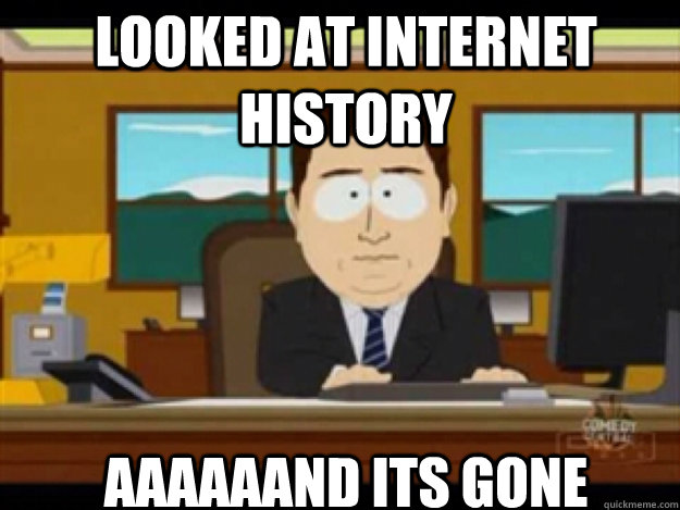 looked at internet history AAAAAAND ITS gone - looked at internet history AAAAAAND ITS gone  Misc