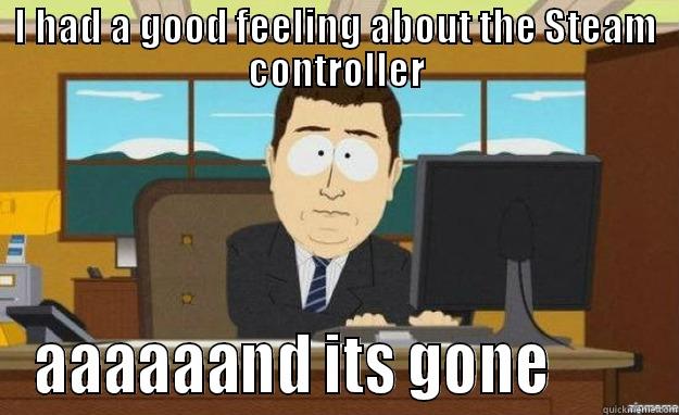 I HAD A GOOD FEELING ABOUT THE STEAM CONTROLLER AAAAAAND ITS GONE        aaaand its gone