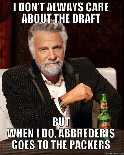 I DON'T ALWAYS FOLLOW PRO FOOTBALL - I DON'T ALWAYS CARE ABOUT THE DRAFT BUT WHEN I DO, ABBREDERIS GOES TO THE PACKERS The Most Interesting Man In The World