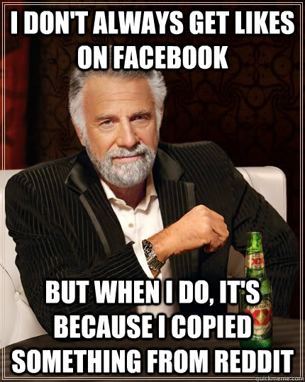 i don't always get likes on facebook but when I do, it's because I copied something from reddit  The Most Interesting Man In The World