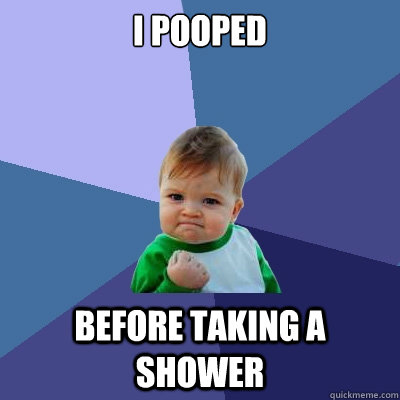 I pooped before taking a shower  Success Kid