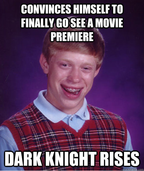 Convinces himself to finally go see A movie premiere Dark Knight Rises  Bad Luck Brian