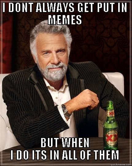 I DONT ALWAYS GET PUT IN MEMES BUT WHEN I DO ITS IN ALL OF THEM The Most Interesting Man In The World