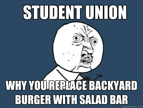 Student union why you replace backyard burger with salad bar  Y U No