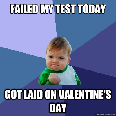 Failed My Test Today Got laid on Valentine's Day - Failed My Test Today Got laid on Valentine's Day  Success Kid