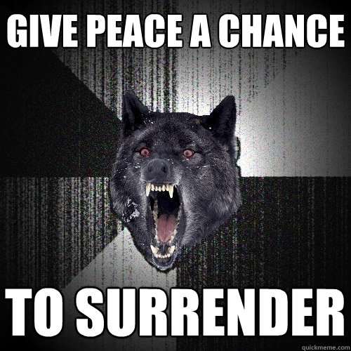 give peace a chance to surrender  Insanity Wolf