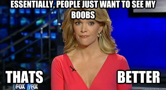 Essentially, people just want to see my Boobs Thats                            Better   