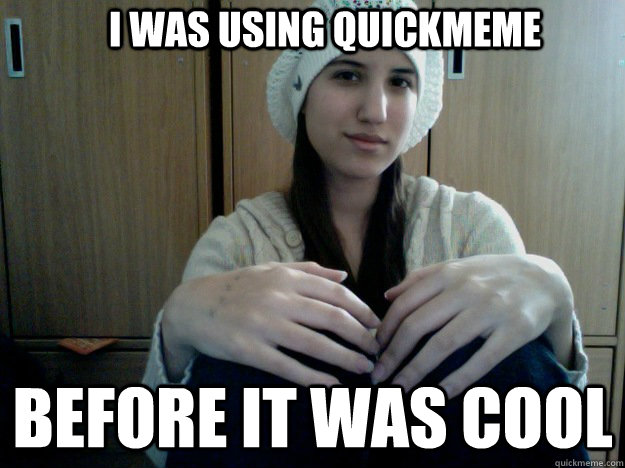 I was using quickmeme Before it was cool  