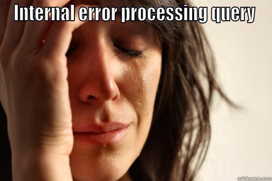 ﻿Internal error processing query - ﻿INTERNAL ERROR PROCESSING QUERY  First World Problems