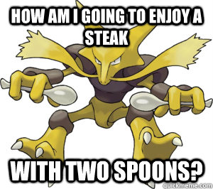 HOW AM I GOING TO ENJOY A STEAK WITH TWO SPOONS? - HOW AM I GOING TO ENJOY A STEAK WITH TWO SPOONS?  Alakazam