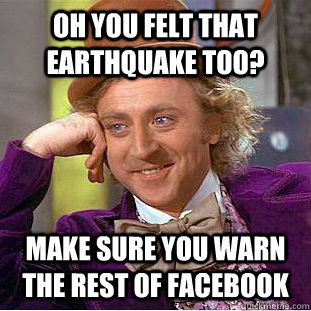 Oh you felt that earthquake too? Make sure you warn the rest of Facebook - Oh you felt that earthquake too? Make sure you warn the rest of Facebook  Condescending Wonka