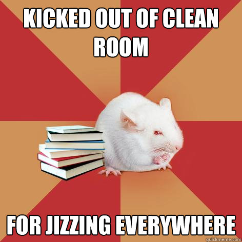 Kicked out of clean room for jizzing everywhere - Kicked out of clean room for jizzing everywhere  Science Major Mouse