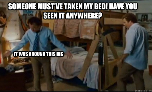 Someone must've taken my bed! have you seen it anywhere? it was around this big  Stepbrothers Activities