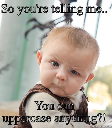 Uppercase living it - SO YOU'RE TELLING ME..  YOU CAN UPPERCASE ANYTHING?! skeptical baby